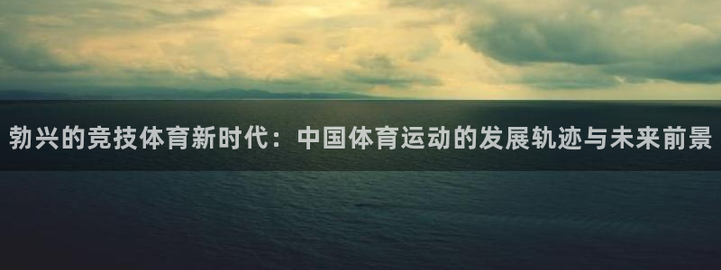 搜球体育官网：勃兴的竞技体育新时代：中国体育运动的发展轨迹与未来前景