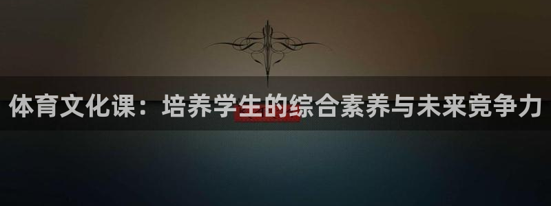 搜球体育app官方：体育文化课：培养学生的综合素养与未来竞争力