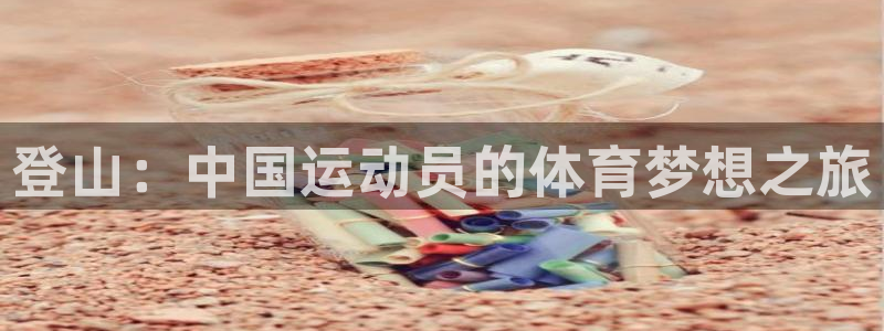 搜球体育足球：登山：中国运动员的体育梦想之旅