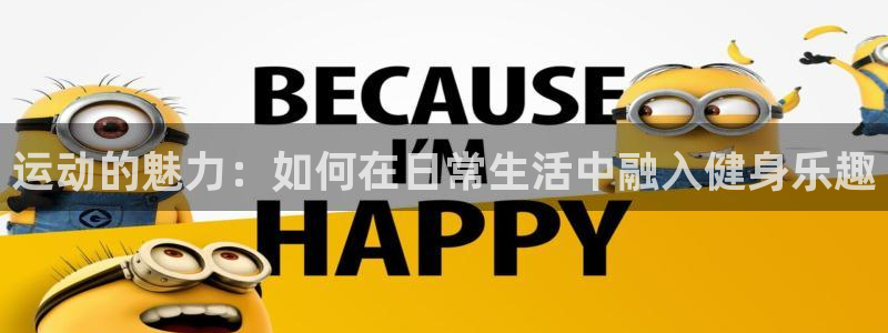 搜球体育：运动的魅力：如何在日常生活中融入健身乐趣